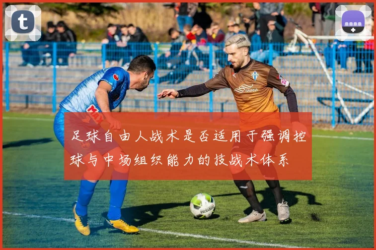 足球自由人战术是否适用于强调控球与中场组织能力的技战术体系