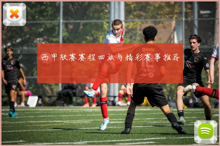 西甲联赛赛程回放与精彩赛事推荐