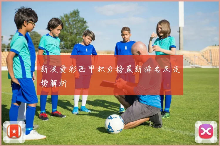 新浪爱彩西甲积分榜最新排名及走势解析