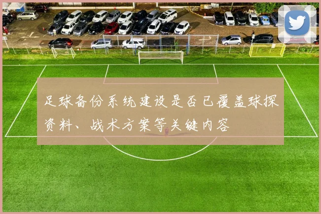 足球备份系统建设是否已覆盖球探资料、战术方案等关键内容