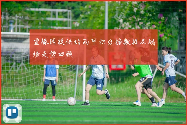 雪缘园提供的西甲积分榜数据及战绩走势回顾