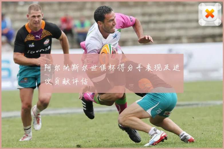 阿尔纳斯尔世俱杯得分手表现及进攻贡献评估