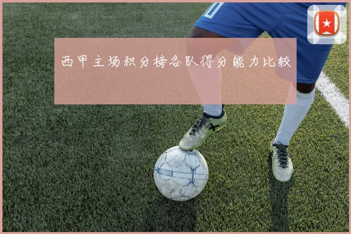 西甲主场积分榜各队得分能力比较