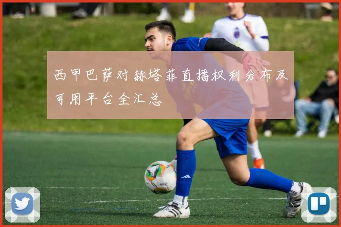 西甲巴萨对赫塔菲直播权利分布及可用平台全汇总