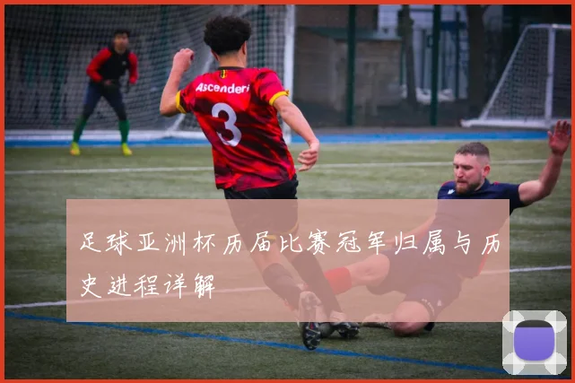 足球亚洲杯历届比赛冠军归属与历史进程详解